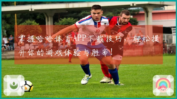 掌握哈哈体育APP下载技巧，轻松提升你的游戏体验与胜率！