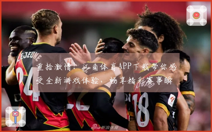 重拾激情！江南体育APP下载带你感受全新游戏体验，畅享精彩赛事瞬间