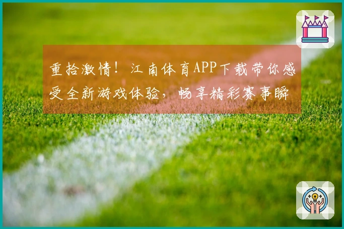 重拾激情！江南体育APP下载带你感受全新游戏体验，畅享精彩赛事瞬间