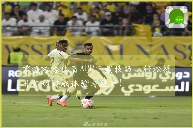 掌握哈哈体育APP下载技巧，轻松提升你的游戏体验与胜率！